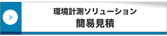 環境計測ソリューション　概算見積シミュレーションはこちら