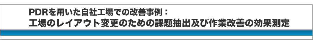 PDRを用いた自社工場での改善事例：工場のレイアウト変更による作業改善の効果測定